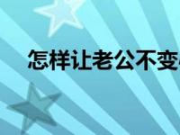 怎样让老公不变心呢 怎样让老公不变心 