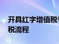 开具红字增值税专票操作过程 开具红字增值税流程 