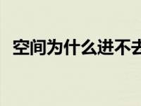 空间为什么进不去了呢 空间为什么进不去 