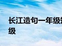 长江造句一年级短句简单一点 长江造句一年级 