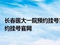 长春医大一院预约挂号官网皮肤科专家 长春医大一院网上预约挂号官网 