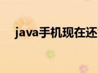 java手机现在还能用吗 支持java的手机 