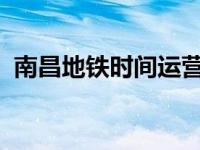 南昌地铁时间运营时间2023 南昌地铁时间 