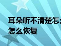 耳朵听不清楚怎么恢复小妙招 耳朵听不清楚怎么恢复 