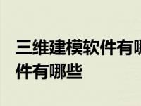 三维建模软件有哪些?优缺点分析 三维建模软件有哪些 