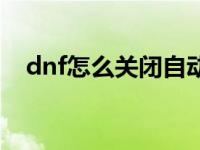 dnf怎么关闭自动跳过动画 dnf自动关闭 