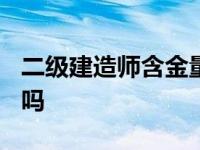 二级建造师含金量高吗? 二级建造师含金量高吗 