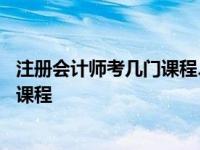 注册会计师考几门课程、成绩保留几年 注册会计师考哪几门课程 