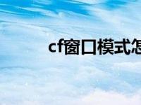 cf窗口模式怎么变大一点 cf窗口 