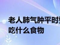 老人肺气肿平时要吃些什么保养 老人肺气肿吃什么食物 