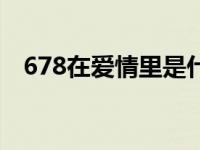 678在爱情里是什么 678在爱情里的意思 