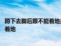 蹲下去脚后跟不能着地是什么原因引起的 蹲下去脚后跟不能着地 