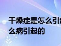 干燥症是怎么引起的有什么症状 干燥症是什么病引起的 