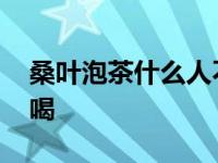 桑叶泡茶什么人不能喝 桑叶茶不适合什么人喝 