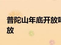 普陀山年底开放吗 2020年普陀山什么时候开放 