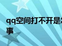 qq空间打不开是怎么办 qq空间打不开怎么回事 