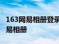 163网易相册登录入口网易相册手机版 163网易相册 