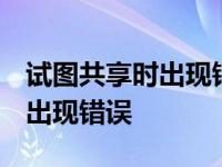 试图共享时出现错误 环境不正确 试图共享时出现错误 