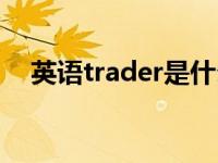 英语trader是什么意思 trader什么意思 