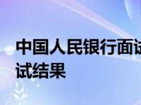 中国人民银行面试结果2023 中国人民银行面试结果 