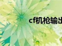 cf机枪输出排行 cf机枪步伐 