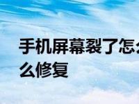 手机屏幕裂了怎么修复视频 手机屏幕裂了怎么修复 