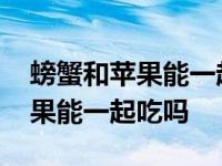 螃蟹和苹果能一起吃吗能一起吃吗 螃蟹和苹果能一起吃吗 