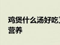 鸡煲什么汤好吃又营养呢 鸡煲什么汤好吃又营养 