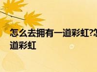 怎么去拥有一道彩虹?怎么去拥抱一夏天地风 怎么去拥有一道彩虹 