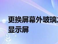 更换屏幕外玻璃之后有啥区别吗 玻璃换成了显示屏 