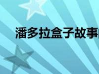 潘多拉盒子故事的主要内容 潘多拉盒子 