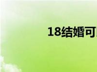 18结婚可以领证吗 18结婚 