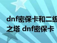 dnf密保卡和二级密码未通过验证不能进悲叹之塔 dnf密保卡 