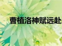 曹植洛神赋远赴人间惊鸿宴 曹植洛神赋 