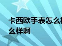 卡西欧手表怎么样啊值得买吗 卡西欧手表怎么样啊 