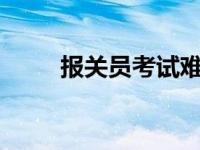 报关员考试难吗? 报关员考试难吗 