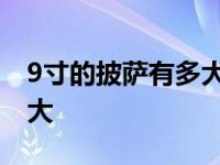 9寸的披萨有多大够几个人吃 9寸的披萨有多大 