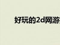 好玩的2d网游排行榜 好玩的2d网游 