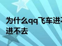 为什么qq飞车进不去游戏界面 为什么qq飞车进不去 