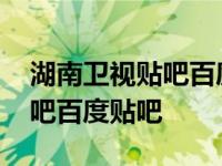 湖南卫视贴吧百度贴吧最新消息 湖南卫视贴吧百度贴吧 