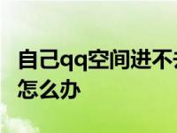 自己qq空间进不去什么情况 qq空间进不去了怎么办 