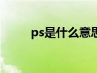 ps是什么意思女生 ps是什么意思 