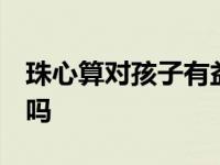 珠心算对孩子有益吗 知乎 珠心算对孩子有益吗 