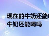 现在的牛奶还能喝吗到底有没有营养 现在的牛奶还能喝吗 