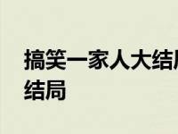 搞笑一家人大结局的全部视频 搞笑一家人大结局 