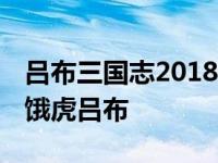 吕布三国志2018破解版 盗版三国志无敌版之饿虎吕布 