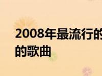 2008年最流行的歌曲前十名 2008年最流行的歌曲 