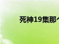 死神19集那个男的是谁 死神190 