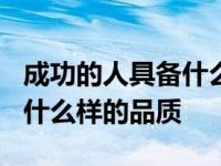 成功的人具备什么样的品质呢? 成功的人具备什么样的品质 