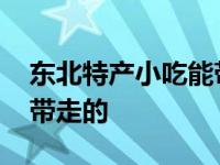 东北特产小吃能带走的沈阳 东北特产小吃能带走的 